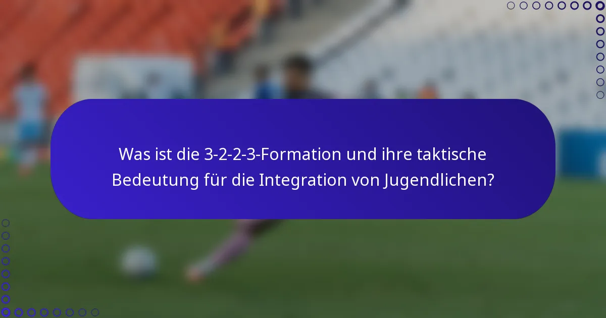 Was ist die 3-2-2-3-Formation und ihre taktische Bedeutung für die Integration von Jugendlichen?
