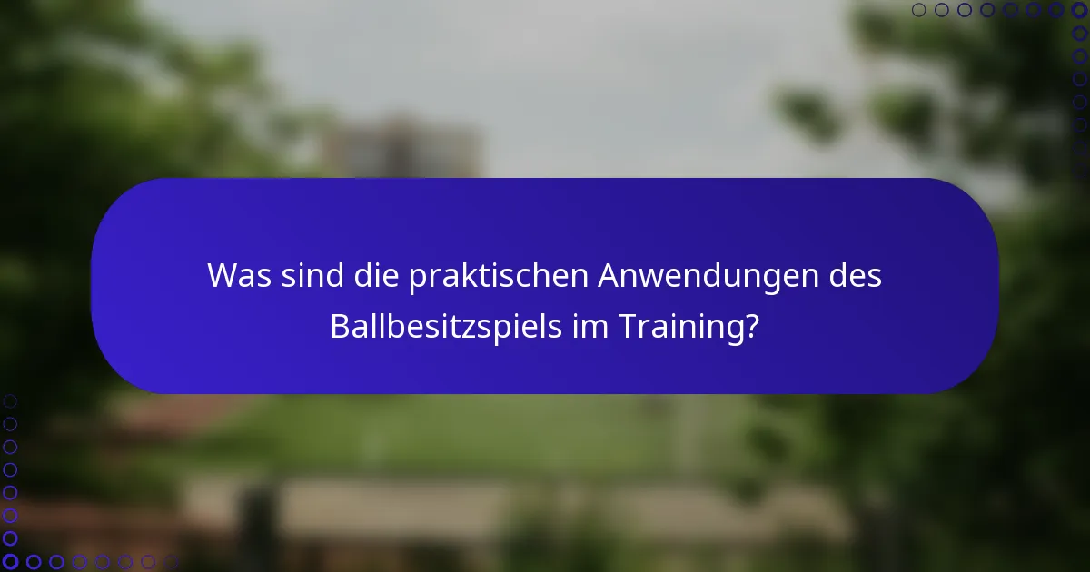 Was sind die praktischen Anwendungen des Ballbesitzspiels im Training?