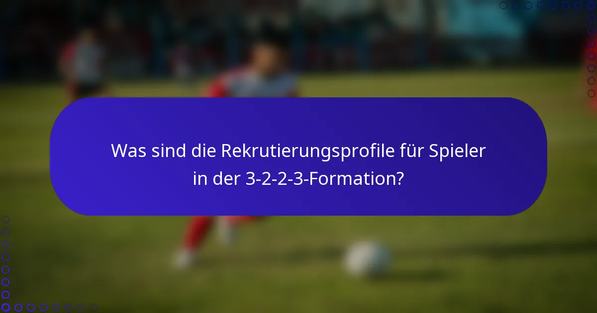 Was sind die Rekrutierungsprofile für Spieler in der 3-2-2-3-Formation?