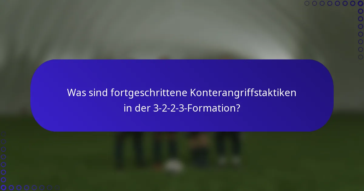 Was sind fortgeschrittene Konterangriffstaktiken in der 3-2-2-3-Formation?