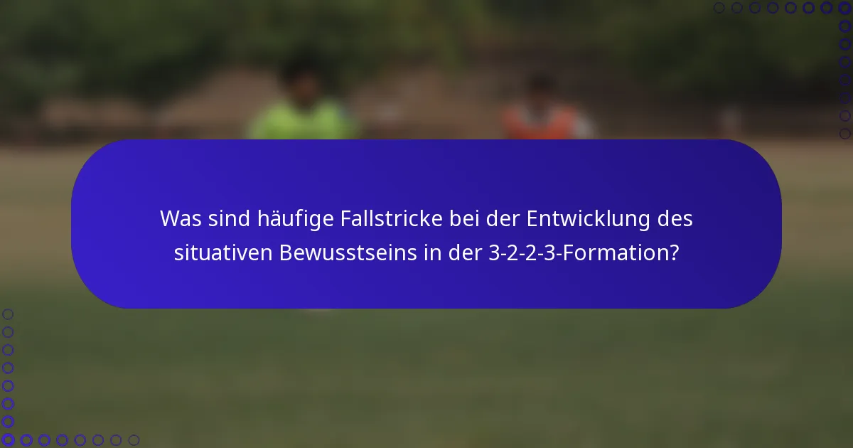 Was sind häufige Fallstricke bei der Entwicklung des situativen Bewusstseins in der 3-2-2-3-Formation?