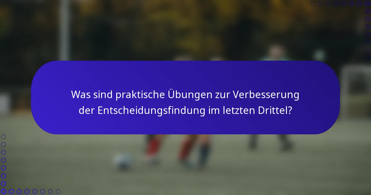 Was sind praktische Übungen zur Verbesserung der Entscheidungsfindung im letzten Drittel?
