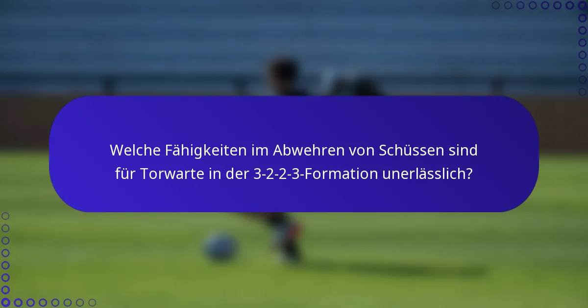 Welche Fähigkeiten im Abwehren von Schüssen sind für Torwarte in der 3-2-2-3-Formation unerlässlich?