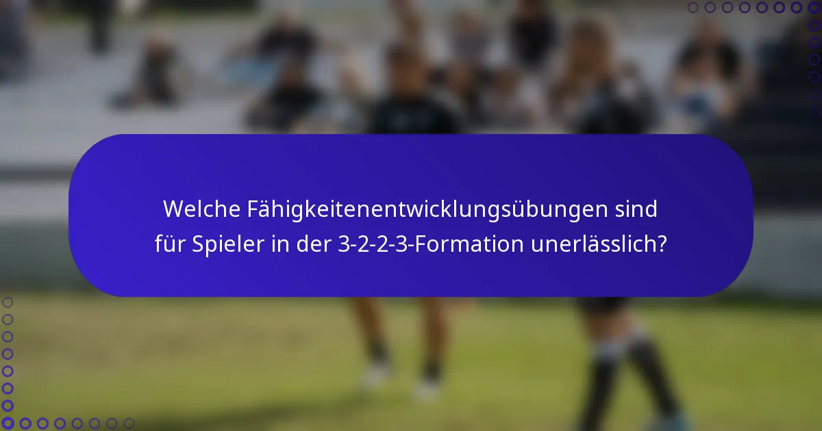 Welche Fähigkeitenentwicklungsübungen sind für Spieler in der 3-2-2-3-Formation unerlässlich?