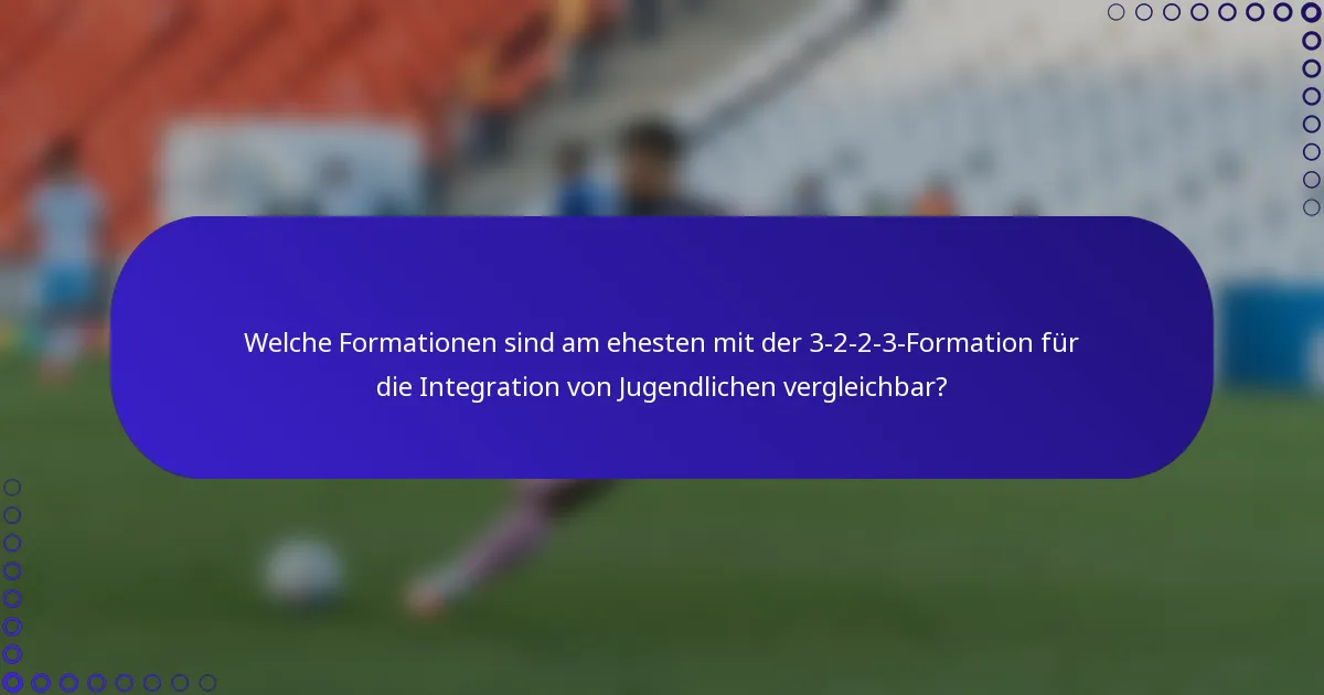 Welche Formationen sind am ehesten mit der 3-2-2-3-Formation für die Integration von Jugendlichen vergleichbar?
