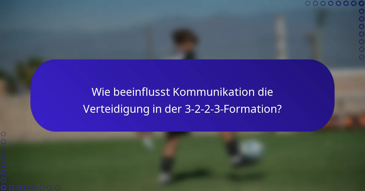 Wie beeinflusst Kommunikation die Verteidigung in der 3-2-2-3-Formation?