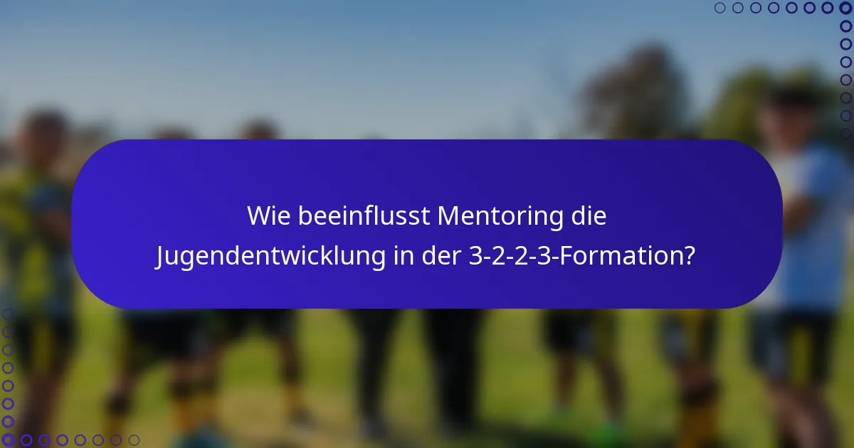 Wie beeinflusst Mentoring die Jugendentwicklung in der 3-2-2-3-Formation?