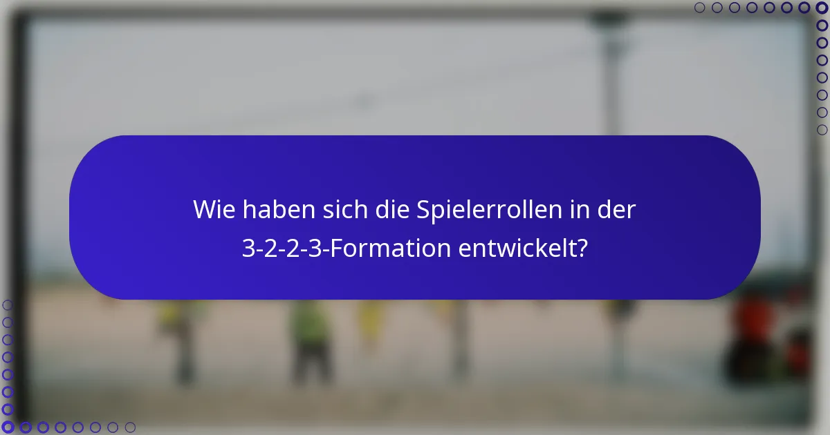 Wie haben sich die Spielerrollen in der 3-2-2-3-Formation entwickelt?