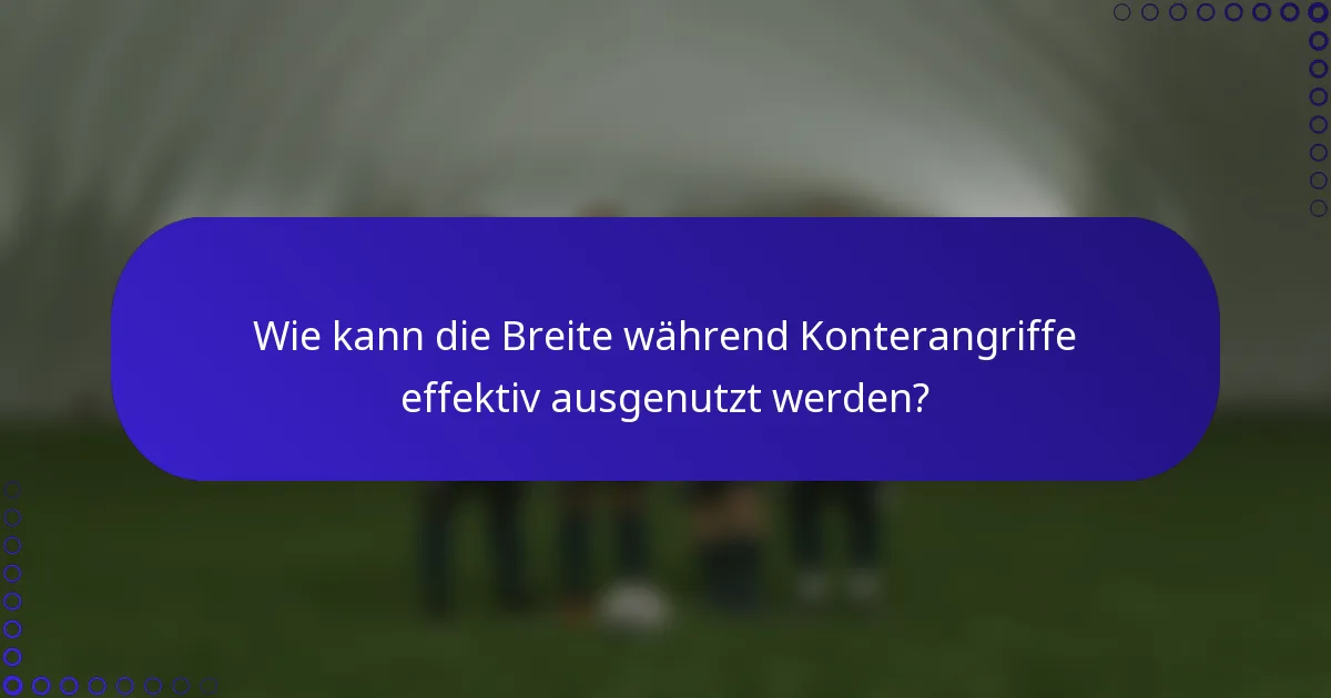 Wie kann die Breite während Konterangriffe effektiv ausgenutzt werden?