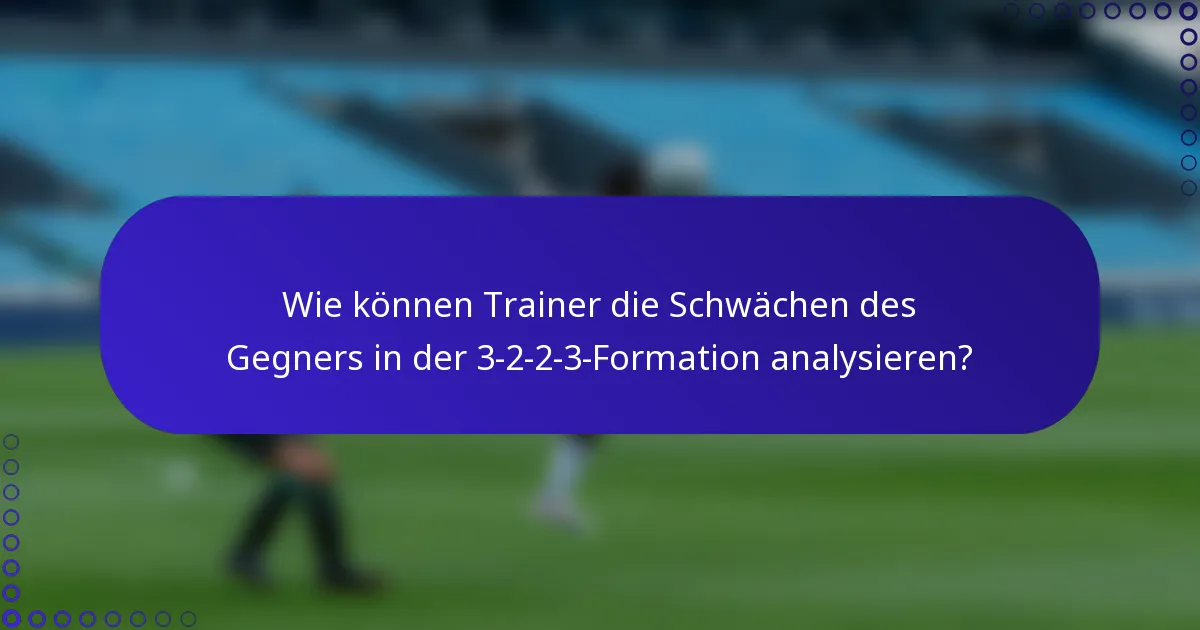 Wie können Trainer die Schwächen des Gegners in der 3-2-2-3-Formation analysieren?