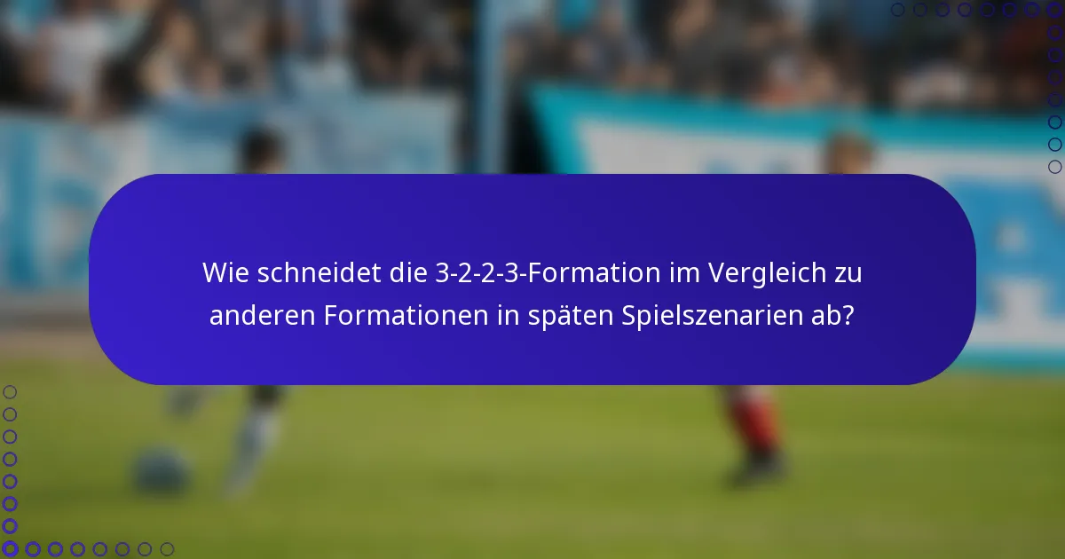 Wie schneidet die 3-2-2-3-Formation im Vergleich zu anderen Formationen in späten Spielszenarien ab?
