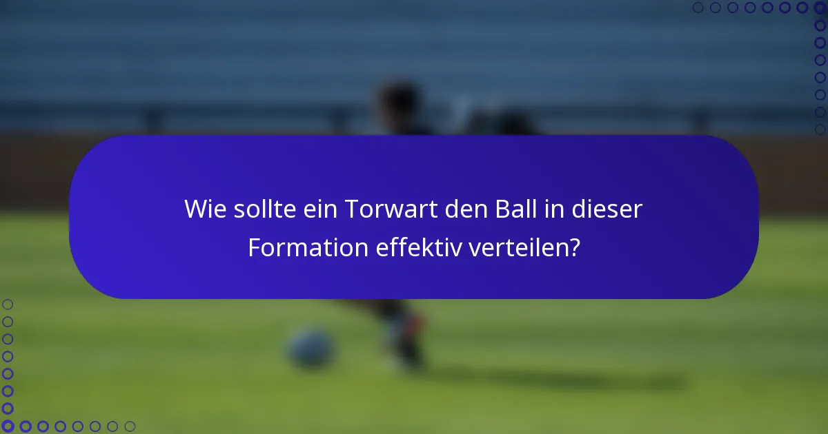 Wie sollte ein Torwart den Ball in dieser Formation effektiv verteilen?