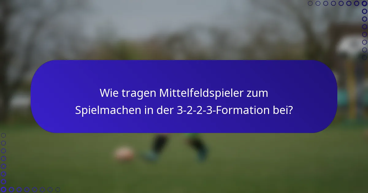 Wie tragen Mittelfeldspieler zum Spielmachen in der 3-2-2-3-Formation bei?