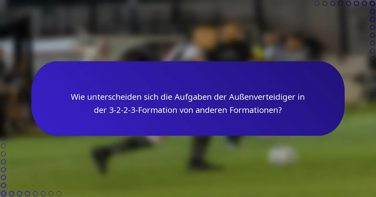 Wie unterscheiden sich die Aufgaben der Außenverteidiger in der 3-2-2-3-Formation von anderen Formationen?